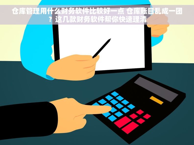 仓库管理用什么财务软件比较好一点 仓库账目乱成一团?这几款财务软件帮你快速理清 仓库管理用什么财务软件比较好一点 仓库账目乱成一团?这几款财务软件帮你快速理清