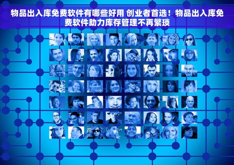物品出入库免费软件有哪些好用 创业者首选！物品出入库免费软件助力库存管理不再繁琐