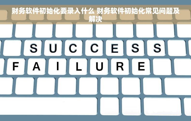 财务软件初始化要录入什么 财务软件初始化常见问题及解决