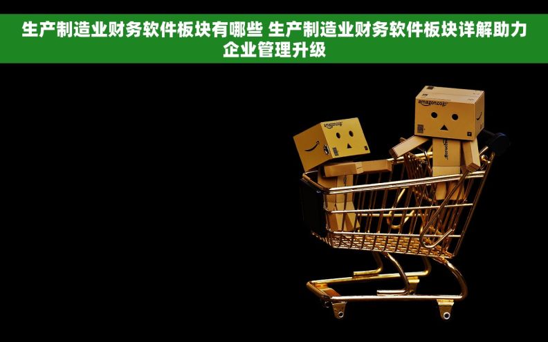 生产制造业财务软件板块有哪些 生产制造业财务软件板块详解助力企业管理升级