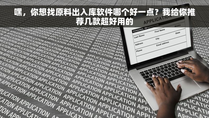 嘿，你想找原料出入库软件哪个好一点？我给你推荐几款超好用的