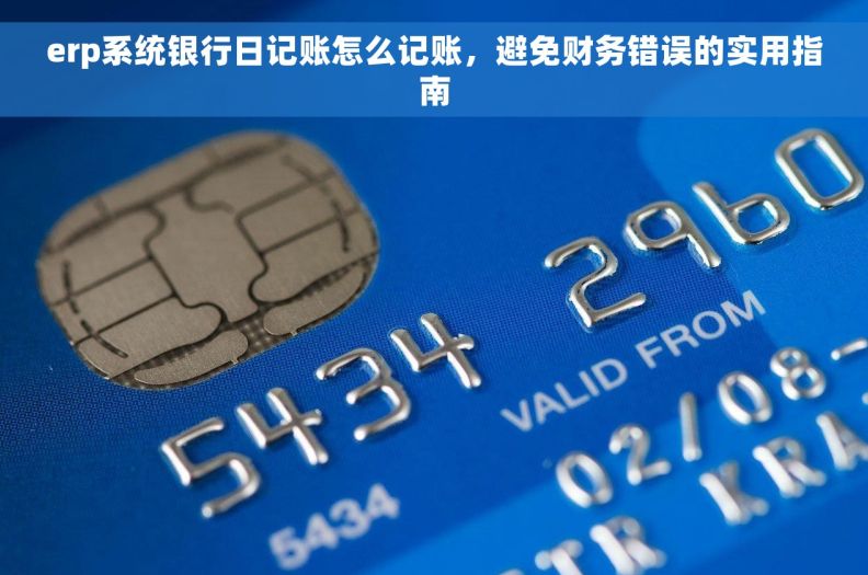 erp系统银行日记账怎么记账，避免财务错误的实用指南