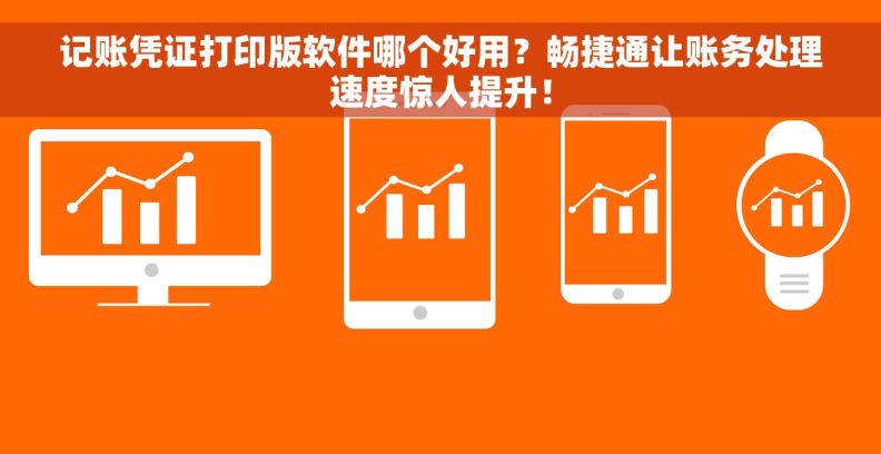 记账凭证打印版软件哪个好用？畅捷通让账务处理速度惊人提升！