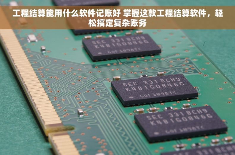 工程结算能用什么软件记账好 掌握这款工程结算软件，轻松搞定复杂账务