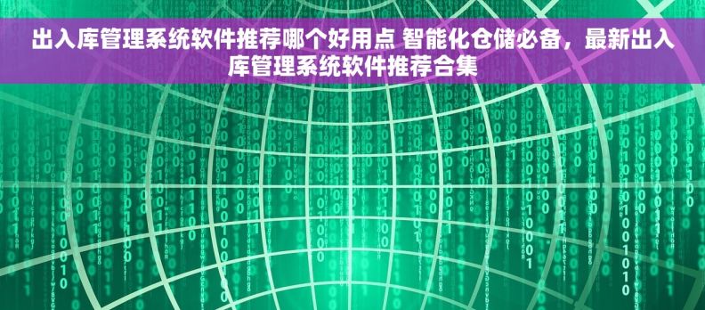 出入库管理系统软件推荐哪个好用点 智能化仓储必备，最新出入库管理系统软件推荐合集